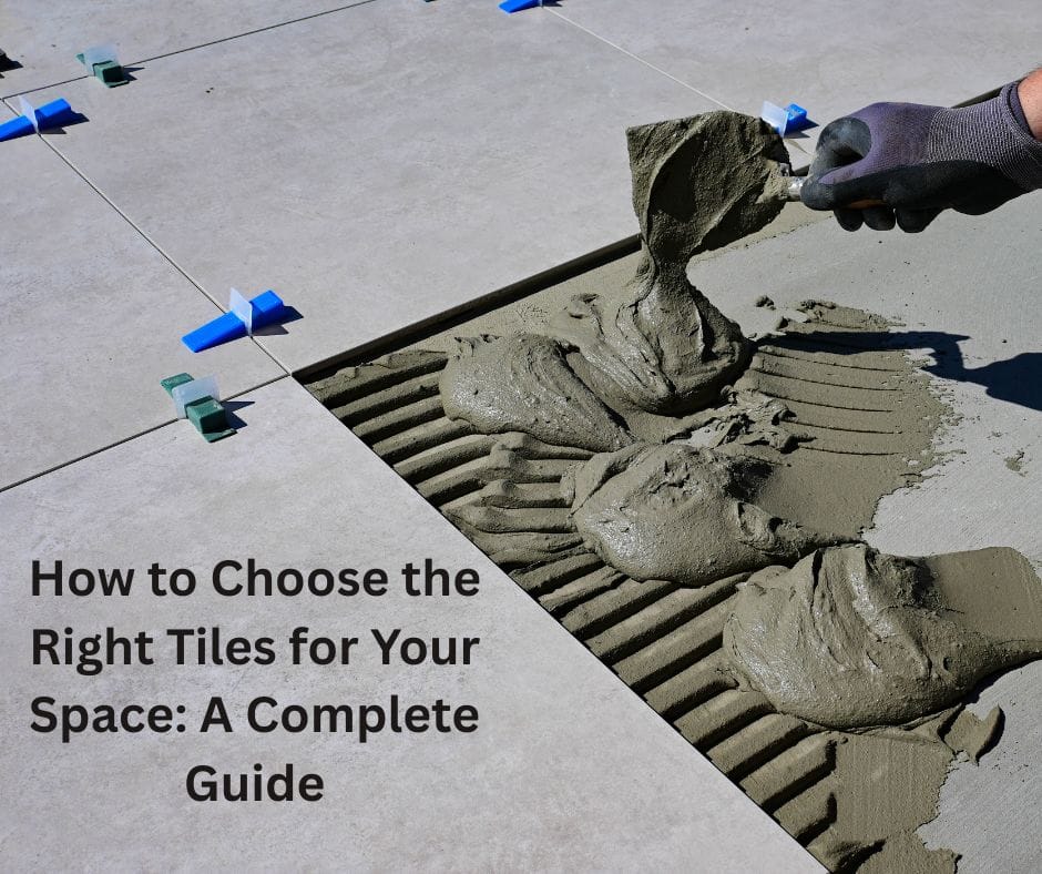 How to Choose the Right Tiles for Your Space: A Complete Guide